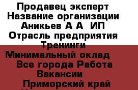 Продавец-эксперт › Название организации ­ Аникьев А.А, ИП › Отрасль предприятия ­ Тренинги › Минимальный оклад ­ 1 - Все города Работа » Вакансии   . Приморский край,Уссурийский г. о. 